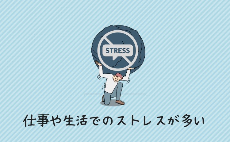 仕事や生活でのストレスが多い