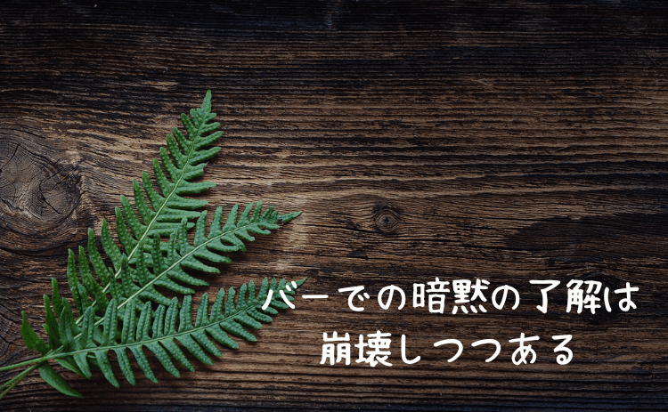 バーでの暗黙の了解(ルールやマナー)は崩壊しつつある