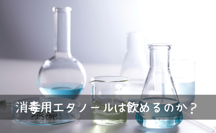 消毒用エタノールは飲めるのか？