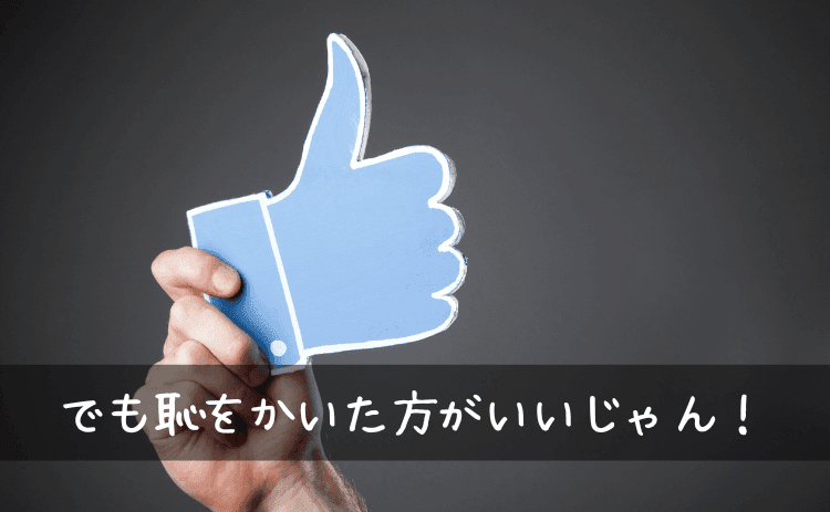 でも恥をかいた方がいいじゃん