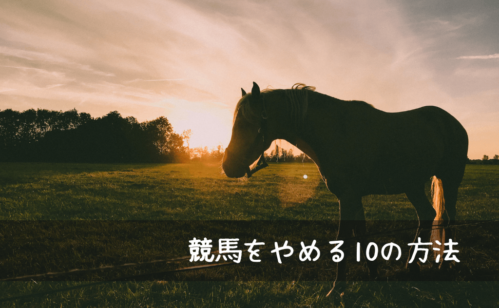 【競馬やめたい】競馬をやめる10の方法を元ギャンブル依存症が紹介