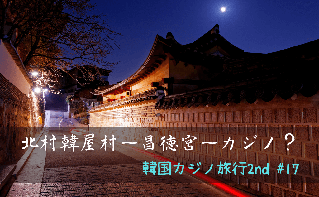 韓国ソウルで「北村韓屋村～昌徳宮」を観光してカジノ旅行は最後の夜をむかえた
