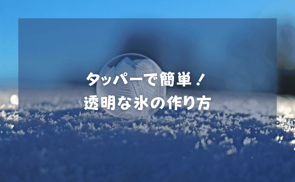 タッパーでできる透明な氷の作り方【家でも簡単|丸氷を作る方法も紹介】