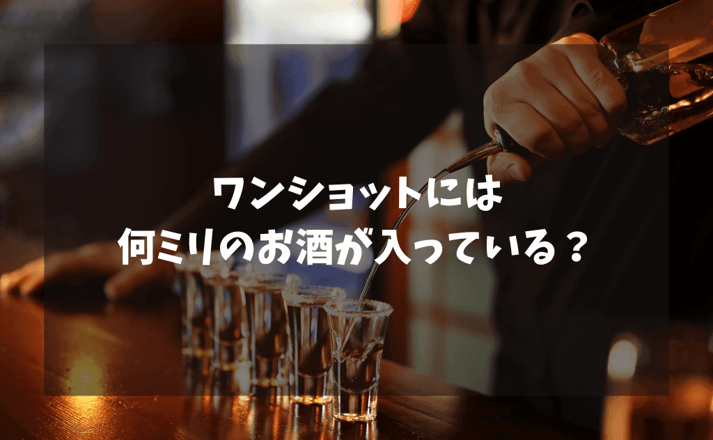 ワンショットには何ミリの量のお酒が入っているかを解説【ウイスキー&その他】